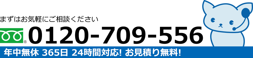 年中無休 365日 24時間対応！ お見積り無料！フリーダイアル：0120-709-556